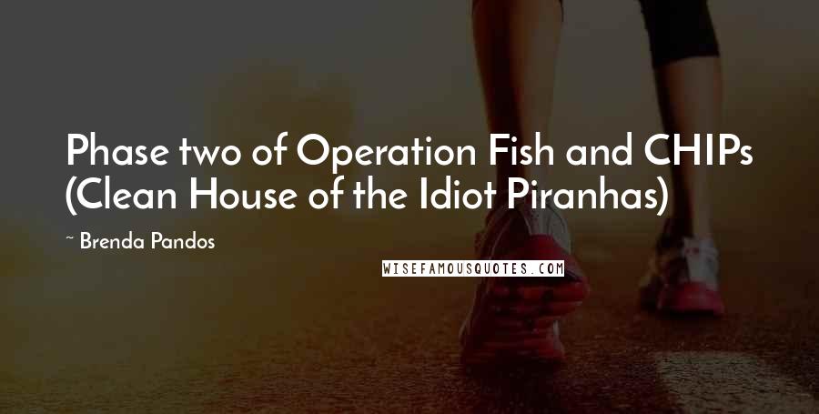 Brenda Pandos Quotes: Phase two of Operation Fish and CHIPs (Clean House of the Idiot Piranhas)