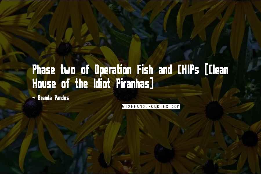 Brenda Pandos Quotes: Phase two of Operation Fish and CHIPs (Clean House of the Idiot Piranhas)