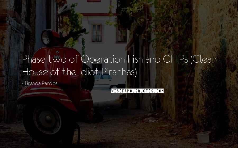 Brenda Pandos Quotes: Phase two of Operation Fish and CHIPs (Clean House of the Idiot Piranhas)