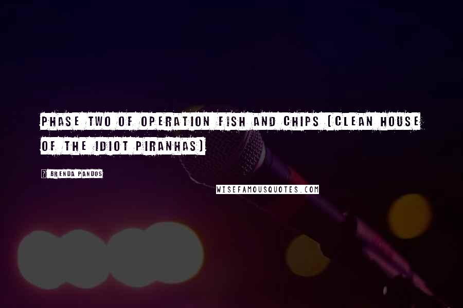 Brenda Pandos Quotes: Phase two of Operation Fish and CHIPs (Clean House of the Idiot Piranhas)