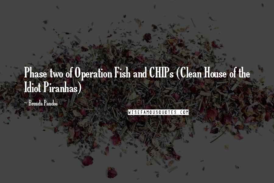 Brenda Pandos Quotes: Phase two of Operation Fish and CHIPs (Clean House of the Idiot Piranhas)