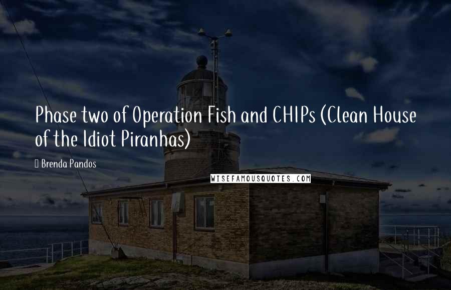 Brenda Pandos Quotes: Phase two of Operation Fish and CHIPs (Clean House of the Idiot Piranhas)