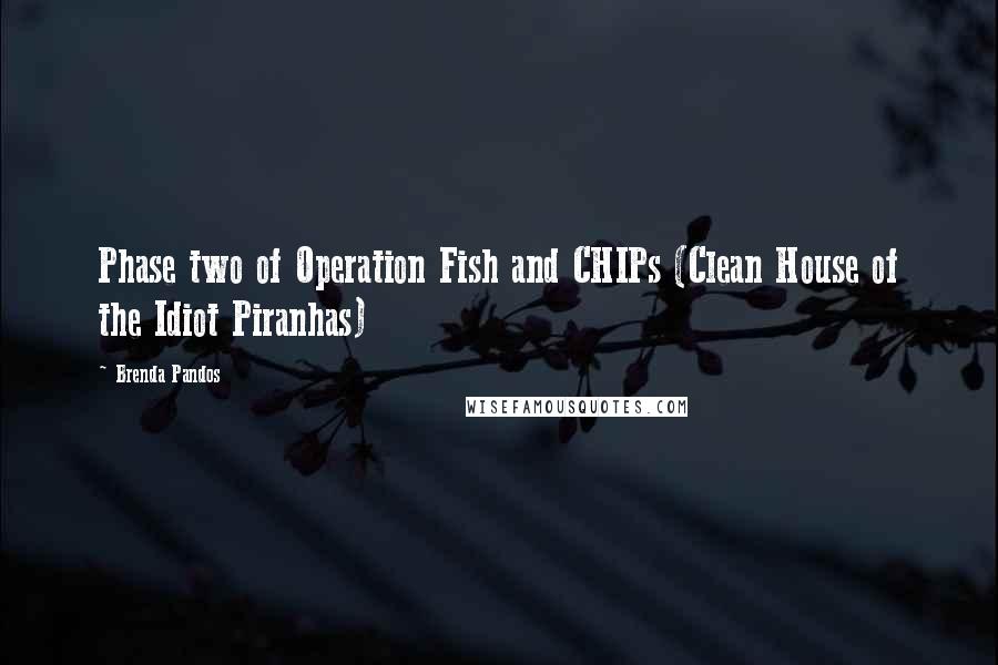 Brenda Pandos Quotes: Phase two of Operation Fish and CHIPs (Clean House of the Idiot Piranhas)