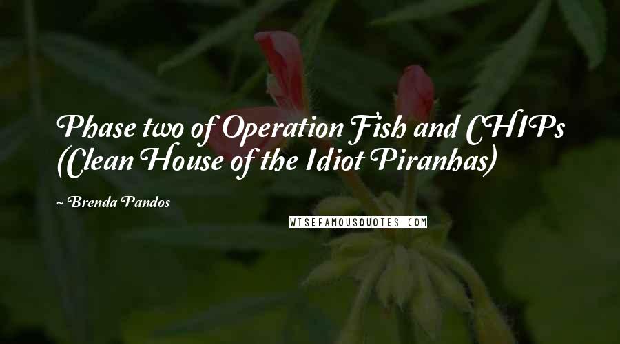 Brenda Pandos Quotes: Phase two of Operation Fish and CHIPs (Clean House of the Idiot Piranhas)