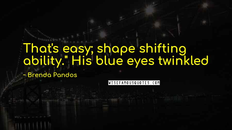 Brenda Pandos Quotes: That's easy; shape shifting ability." His blue eyes twinkled