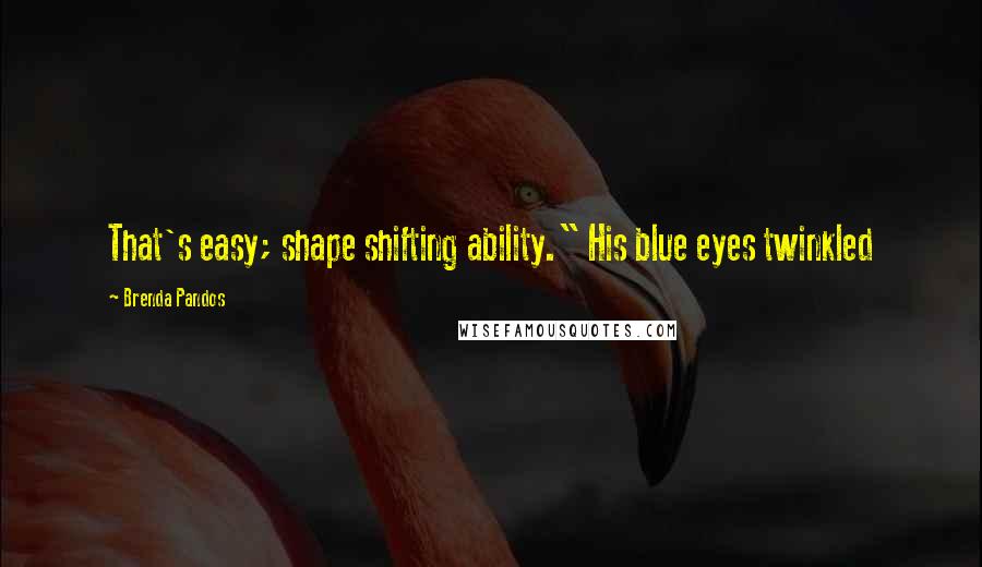 Brenda Pandos Quotes: That's easy; shape shifting ability." His blue eyes twinkled