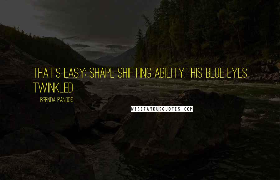 Brenda Pandos Quotes: That's easy; shape shifting ability." His blue eyes twinkled