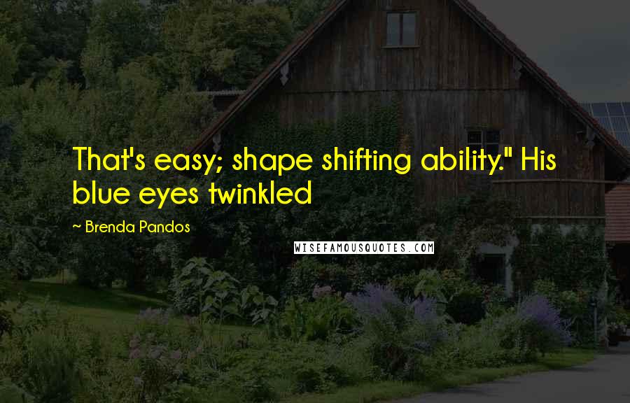 Brenda Pandos Quotes: That's easy; shape shifting ability." His blue eyes twinkled