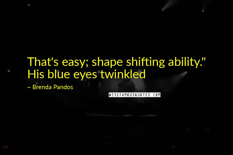 Brenda Pandos Quotes: That's easy; shape shifting ability." His blue eyes twinkled