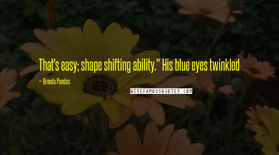 Brenda Pandos Quotes: That's easy; shape shifting ability." His blue eyes twinkled