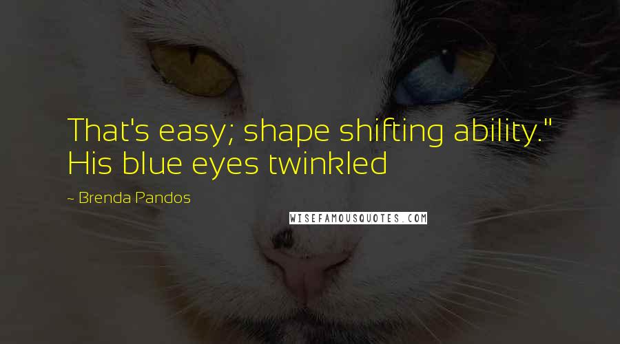 Brenda Pandos Quotes: That's easy; shape shifting ability." His blue eyes twinkled