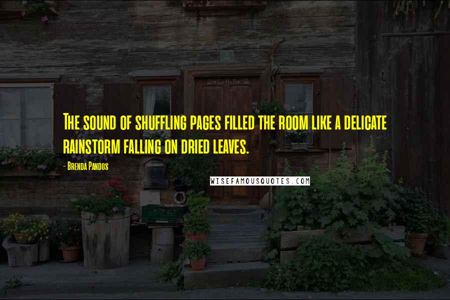 Brenda Pandos Quotes: The sound of shuffling pages filled the room like a delicate rainstorm falling on dried leaves.