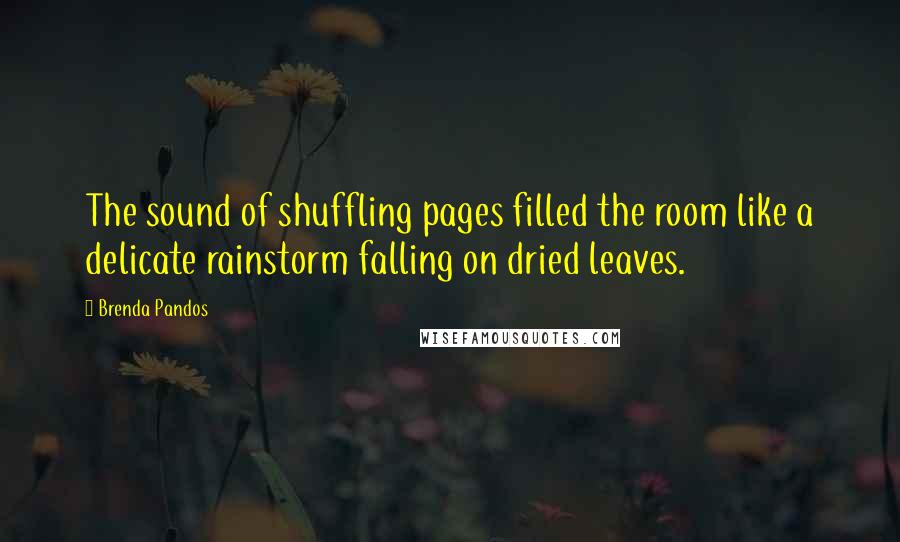 Brenda Pandos Quotes: The sound of shuffling pages filled the room like a delicate rainstorm falling on dried leaves.