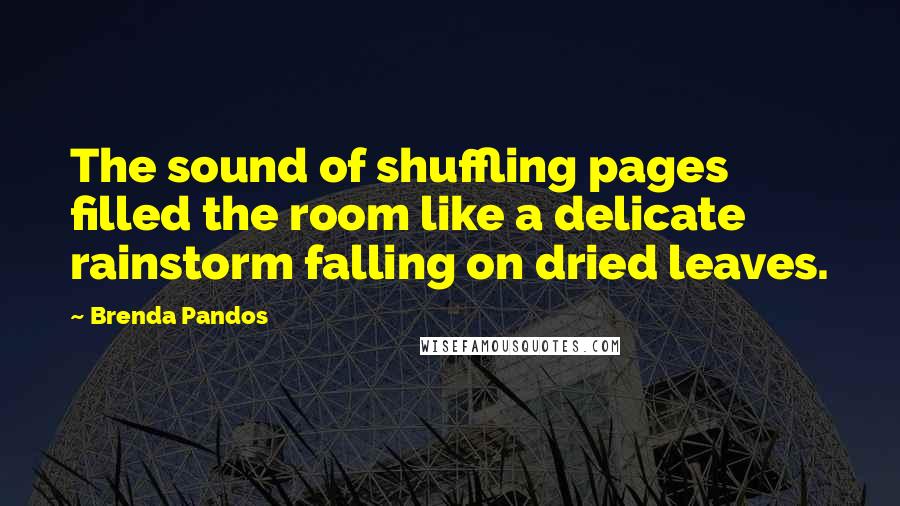 Brenda Pandos Quotes: The sound of shuffling pages filled the room like a delicate rainstorm falling on dried leaves.