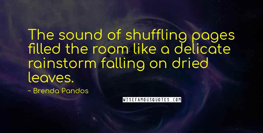 Brenda Pandos Quotes: The sound of shuffling pages filled the room like a delicate rainstorm falling on dried leaves.