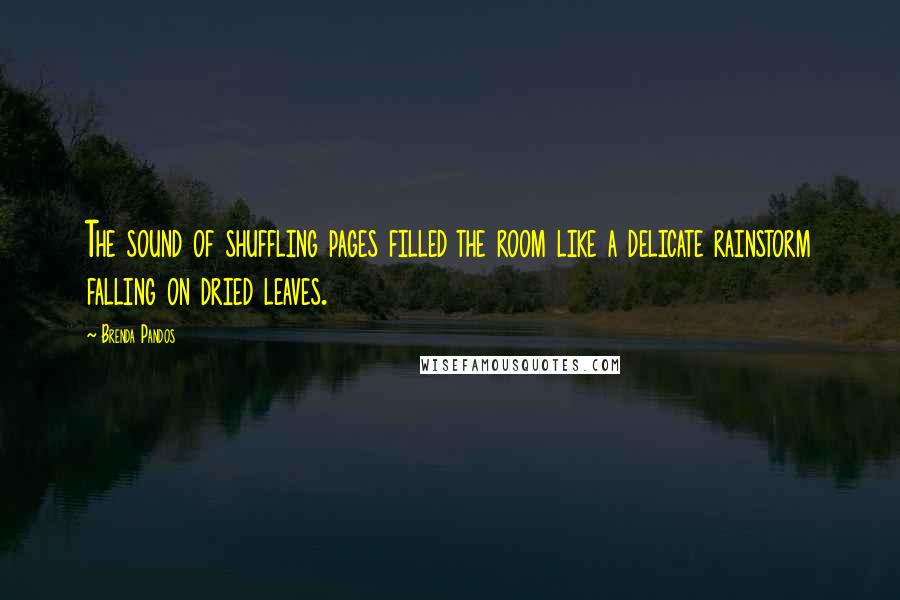 Brenda Pandos Quotes: The sound of shuffling pages filled the room like a delicate rainstorm falling on dried leaves.