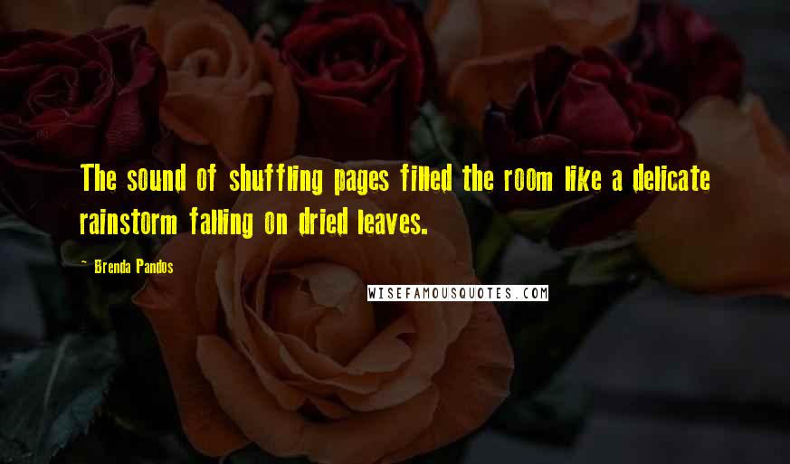 Brenda Pandos Quotes: The sound of shuffling pages filled the room like a delicate rainstorm falling on dried leaves.