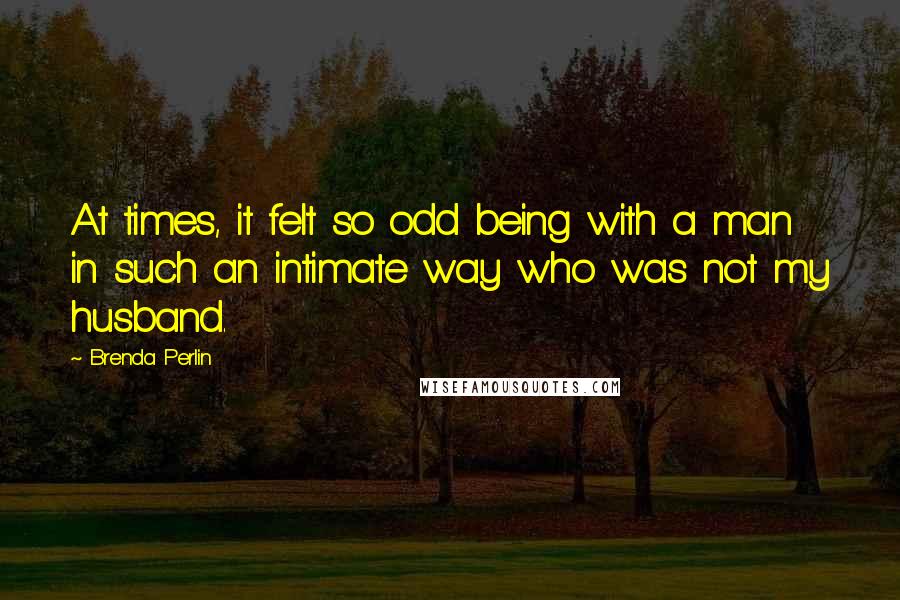 Brenda Perlin Quotes: At times, it felt so odd being with a man in such an intimate way who was not my husband.