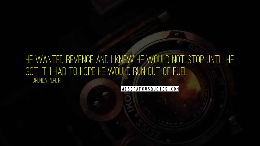 Brenda Perlin Quotes: He wanted revenge and I knew he would not stop until he got it. I had to hope he would run out of fuel.