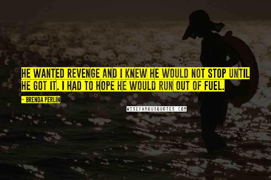 Brenda Perlin Quotes: He wanted revenge and I knew he would not stop until he got it. I had to hope he would run out of fuel.