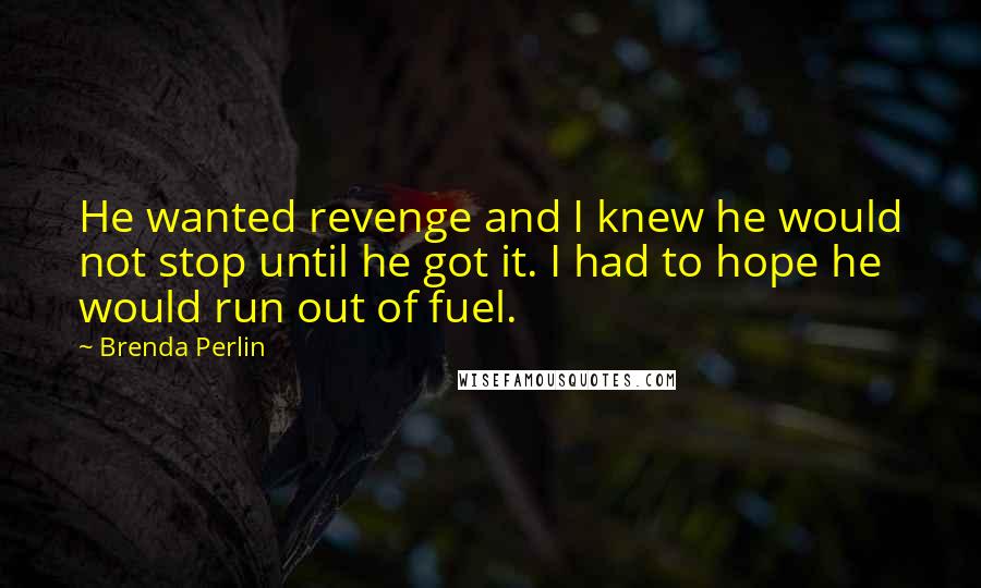 Brenda Perlin Quotes: He wanted revenge and I knew he would not stop until he got it. I had to hope he would run out of fuel.