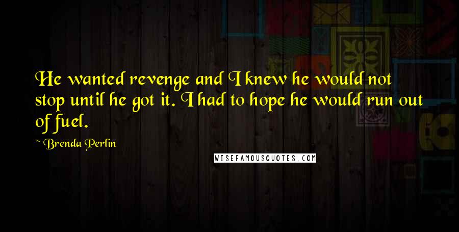 Brenda Perlin Quotes: He wanted revenge and I knew he would not stop until he got it. I had to hope he would run out of fuel.