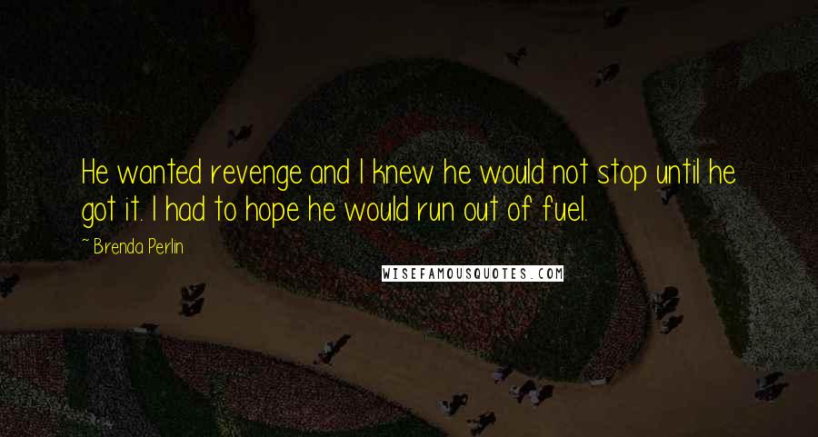 Brenda Perlin Quotes: He wanted revenge and I knew he would not stop until he got it. I had to hope he would run out of fuel.