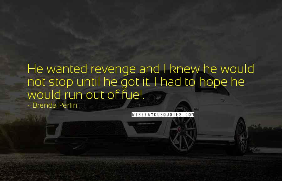 Brenda Perlin Quotes: He wanted revenge and I knew he would not stop until he got it. I had to hope he would run out of fuel.