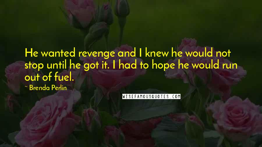 Brenda Perlin Quotes: He wanted revenge and I knew he would not stop until he got it. I had to hope he would run out of fuel.