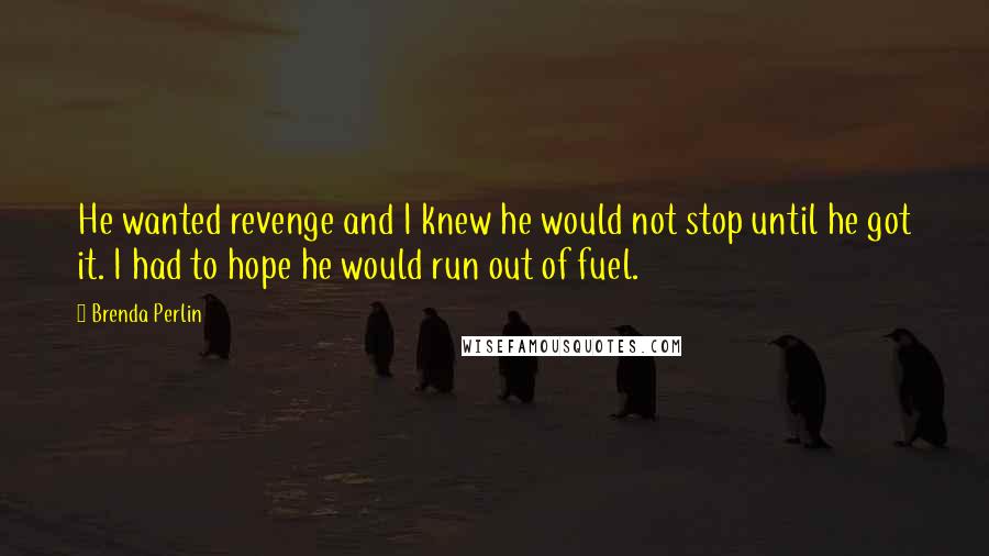 Brenda Perlin Quotes: He wanted revenge and I knew he would not stop until he got it. I had to hope he would run out of fuel.