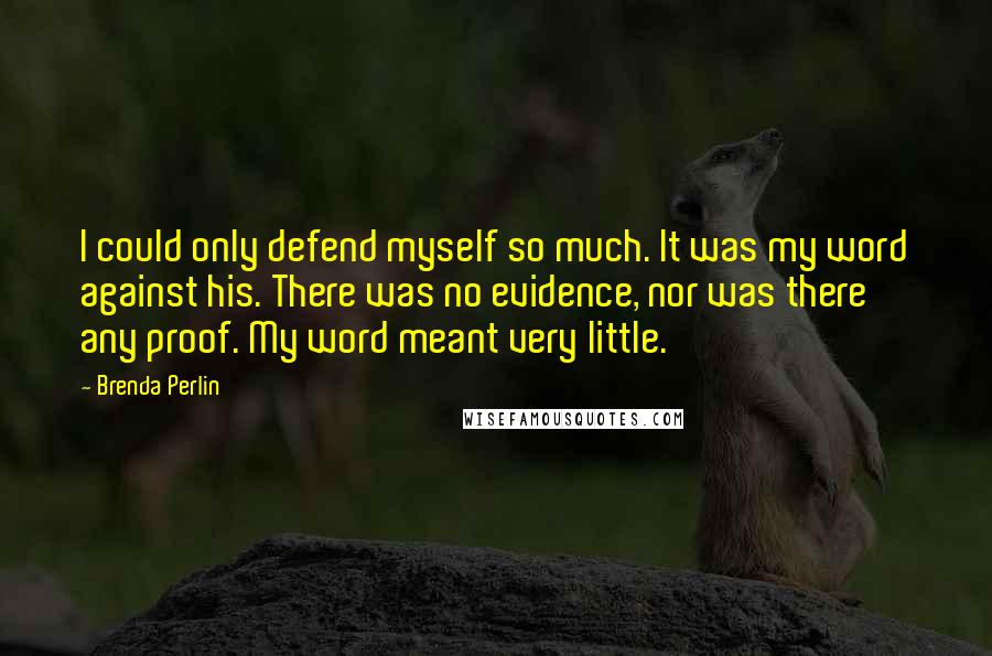 Brenda Perlin Quotes: I could only defend myself so much. It was my word against his. There was no evidence, nor was there any proof. My word meant very little.
