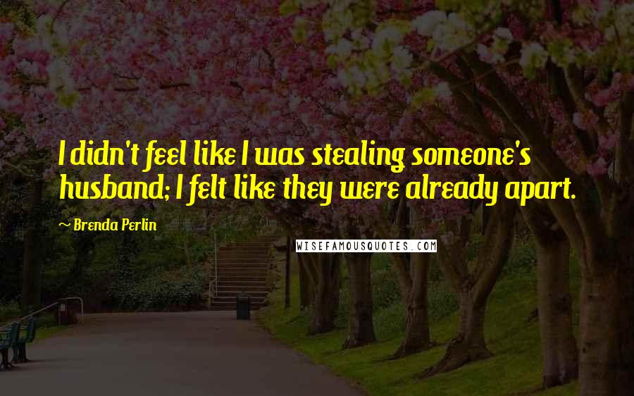 Brenda Perlin Quotes: I didn't feel like I was stealing someone's husband; I felt like they were already apart.