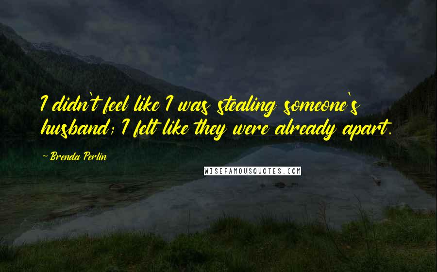 Brenda Perlin Quotes: I didn't feel like I was stealing someone's husband; I felt like they were already apart.