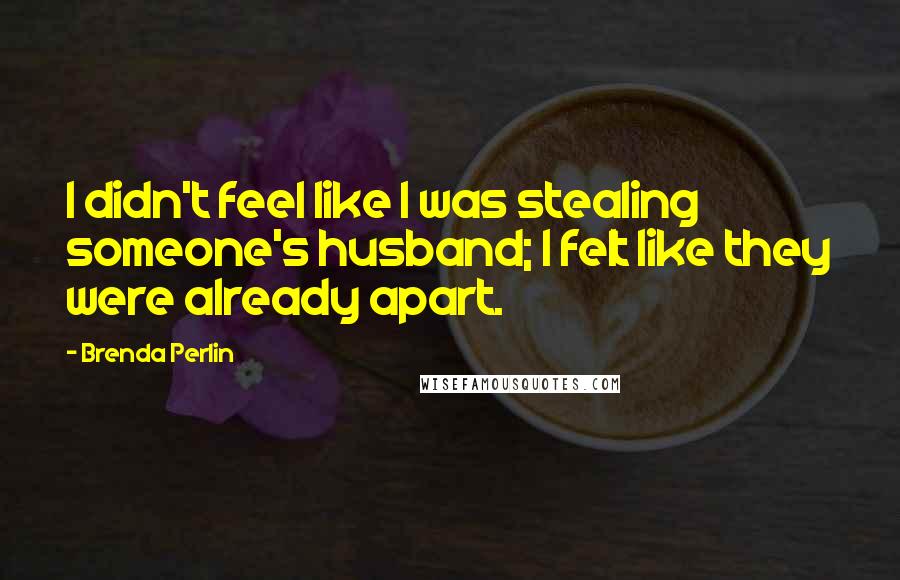 Brenda Perlin Quotes: I didn't feel like I was stealing someone's husband; I felt like they were already apart.