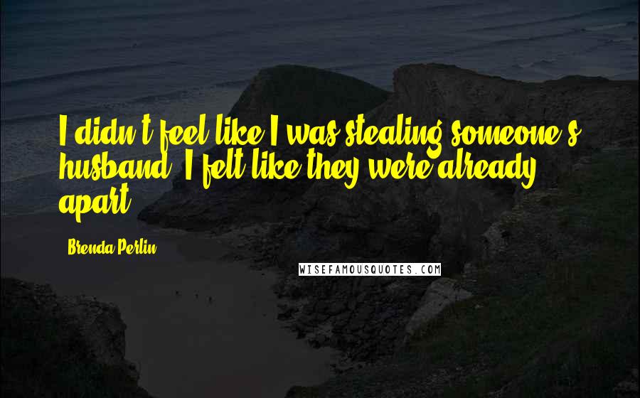 Brenda Perlin Quotes: I didn't feel like I was stealing someone's husband; I felt like they were already apart.