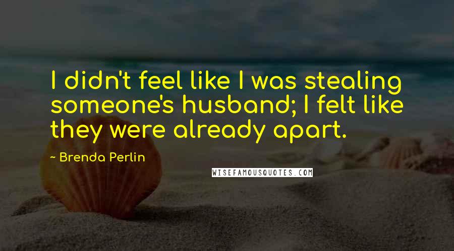 Brenda Perlin Quotes: I didn't feel like I was stealing someone's husband; I felt like they were already apart.