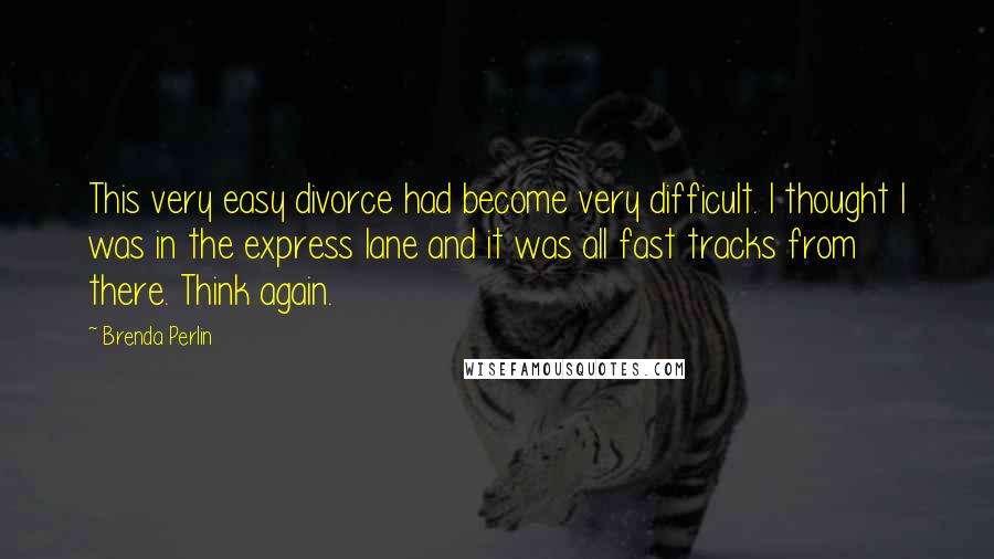 Brenda Perlin Quotes: This very easy divorce had become very difficult. I thought I was in the express lane and it was all fast tracks from there. Think again.