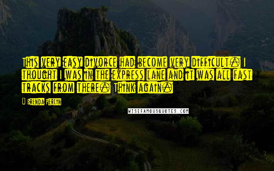 Brenda Perlin Quotes: This very easy divorce had become very difficult. I thought I was in the express lane and it was all fast tracks from there. Think again.