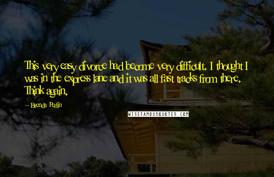Brenda Perlin Quotes: This very easy divorce had become very difficult. I thought I was in the express lane and it was all fast tracks from there. Think again.