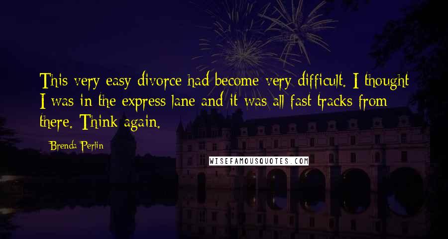 Brenda Perlin Quotes: This very easy divorce had become very difficult. I thought I was in the express lane and it was all fast tracks from there. Think again.