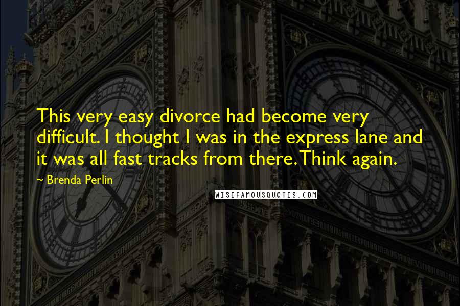 Brenda Perlin Quotes: This very easy divorce had become very difficult. I thought I was in the express lane and it was all fast tracks from there. Think again.