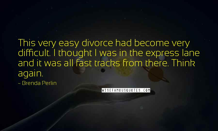 Brenda Perlin Quotes: This very easy divorce had become very difficult. I thought I was in the express lane and it was all fast tracks from there. Think again.