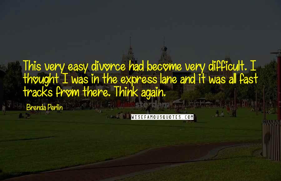 Brenda Perlin Quotes: This very easy divorce had become very difficult. I thought I was in the express lane and it was all fast tracks from there. Think again.