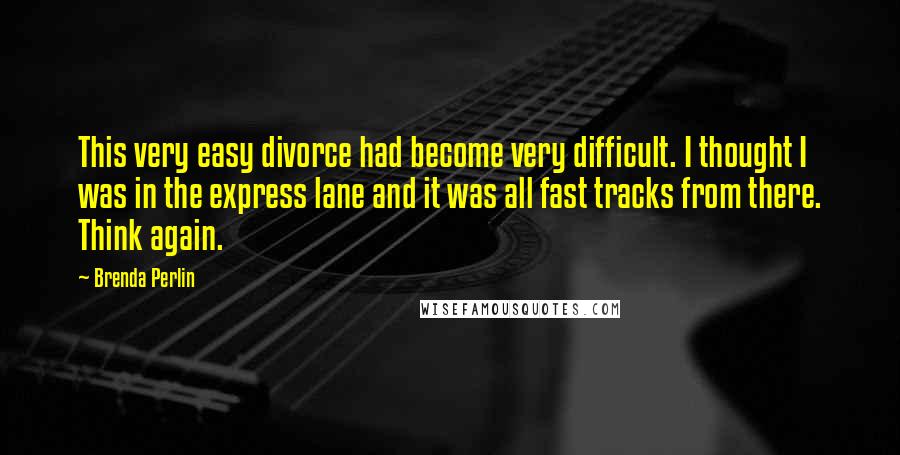 Brenda Perlin Quotes: This very easy divorce had become very difficult. I thought I was in the express lane and it was all fast tracks from there. Think again.
