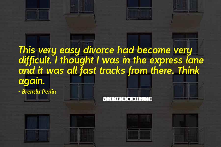 Brenda Perlin Quotes: This very easy divorce had become very difficult. I thought I was in the express lane and it was all fast tracks from there. Think again.