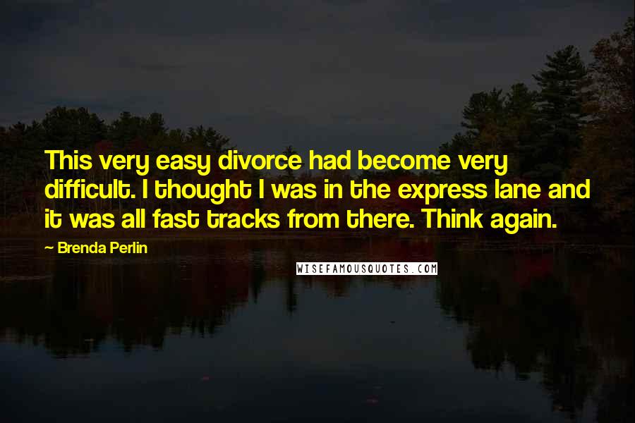 Brenda Perlin Quotes: This very easy divorce had become very difficult. I thought I was in the express lane and it was all fast tracks from there. Think again.