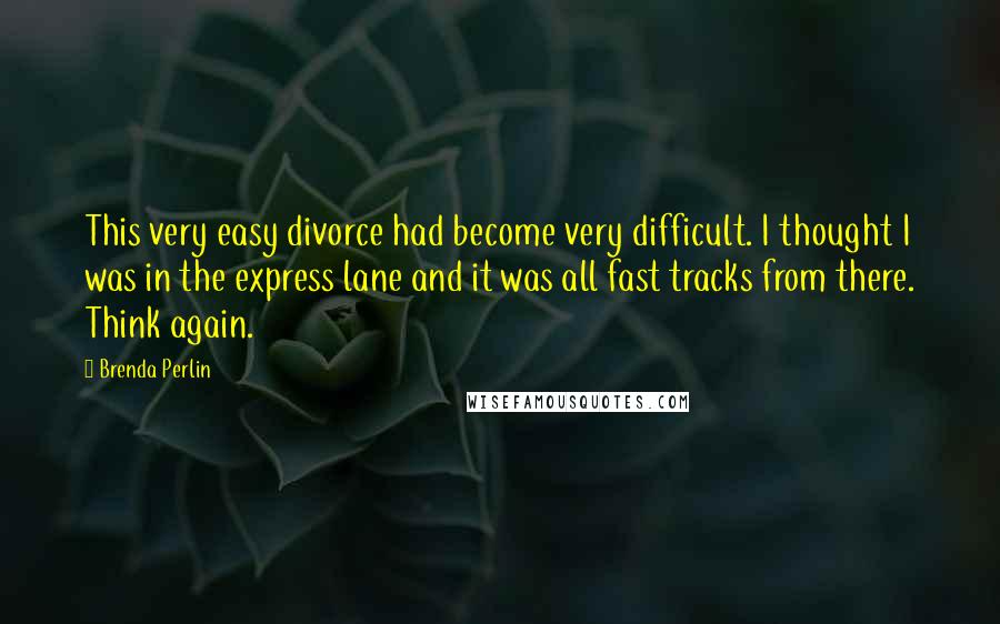 Brenda Perlin Quotes: This very easy divorce had become very difficult. I thought I was in the express lane and it was all fast tracks from there. Think again.