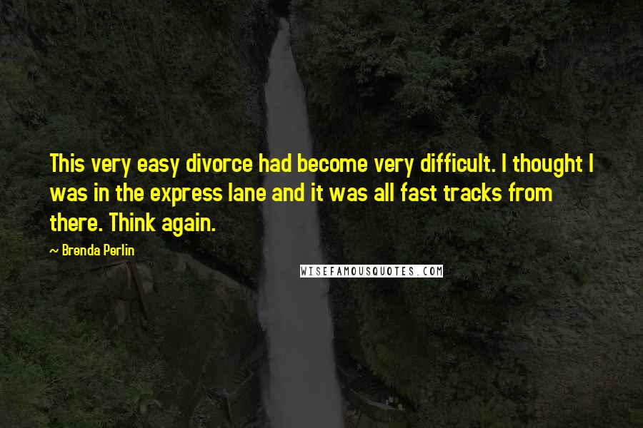 Brenda Perlin Quotes: This very easy divorce had become very difficult. I thought I was in the express lane and it was all fast tracks from there. Think again.