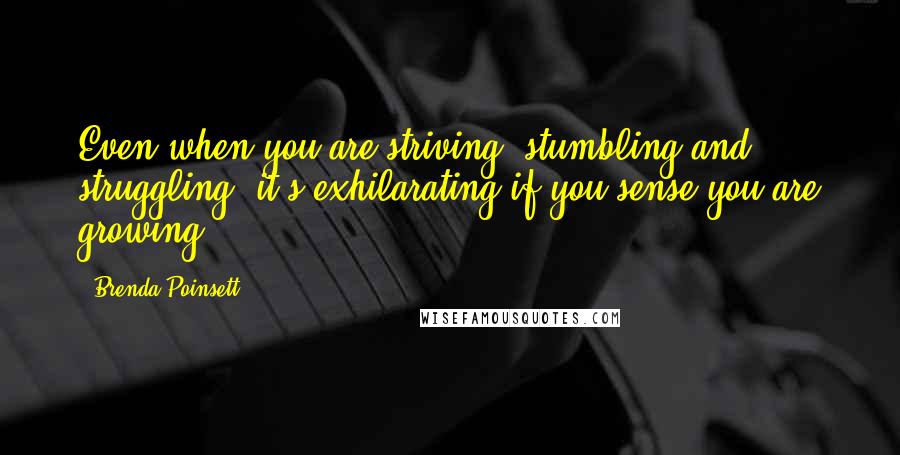 Brenda Poinsett Quotes: Even when you are striving, stumbling and struggling, it's exhilarating if you sense you are growing.