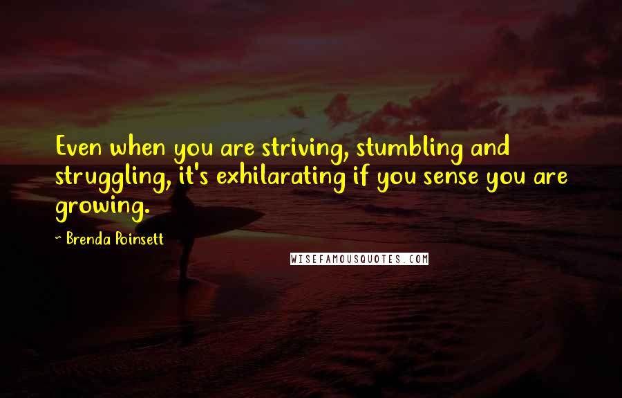 Brenda Poinsett Quotes: Even when you are striving, stumbling and struggling, it's exhilarating if you sense you are growing.